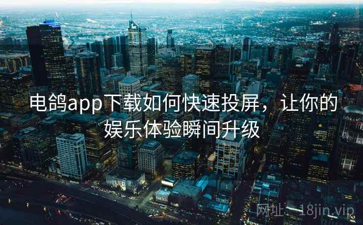 电鸽app下载如何快速投屏,让你的娱乐体验瞬间升级 电鸽app下载如何快速投屏,让你的娱乐体验瞬间升级