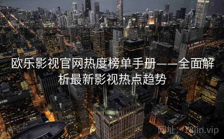 欧乐影视官网热度榜单手册——全面解析最新影视热点趋势 欧乐影视官网热度榜单手册——全面解析最新影视热点趋势