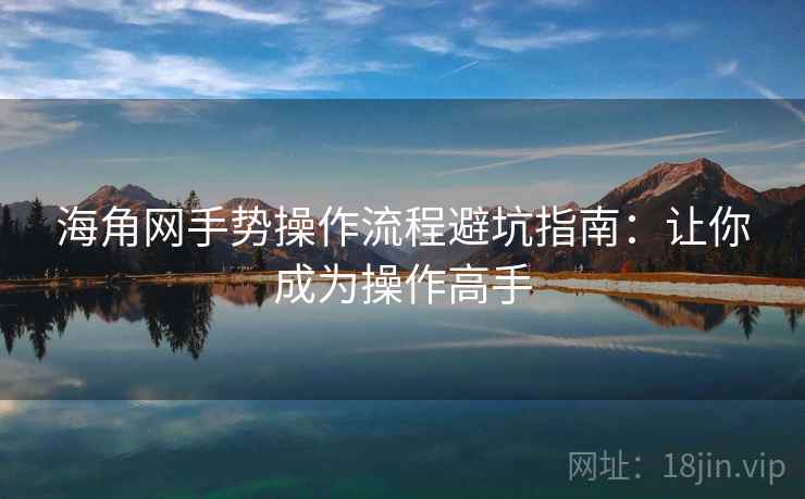 海角网手势操作流程避坑指南：让你成为操作高手