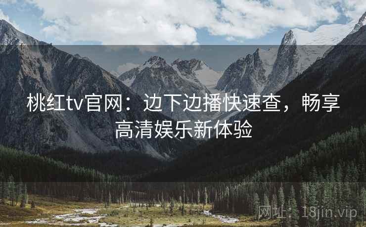 桃红tv官网：边下边播快速查，畅享高清娱乐新体验