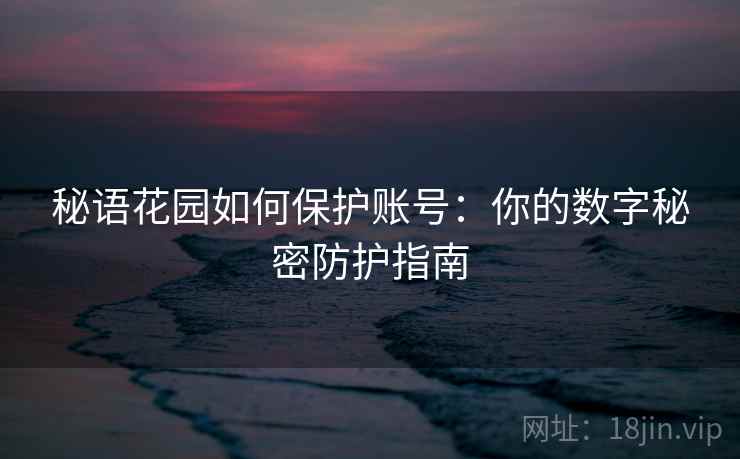 秘语花园如何保护账号：你的数字秘密防护指南
