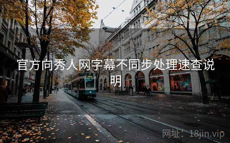 官方向秀人网字幕不同步处理速查说明