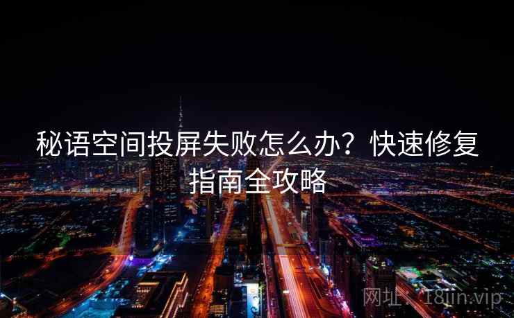秘语空间投屏失败怎么办？快速修复指南全攻略