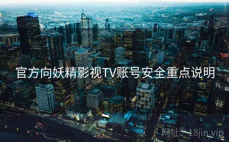 官方向妖精影视TV账号安全重点说明 官方向妖精影视TV账号安全重点说明
