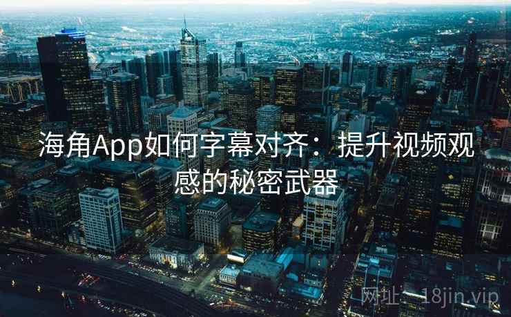 海角App如何字幕对齐：提升视频观感的秘密武器