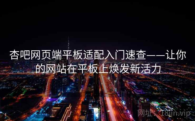 杏吧网页端平板适配入门速查——让你的网站在平板上焕发新活力 杏吧网页端平板适配入门速查——让你的网站在平板上焕发新活力
