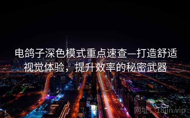 电鸽子深色模式重点速查—打造舒适视觉体验，提升效率的秘密武器