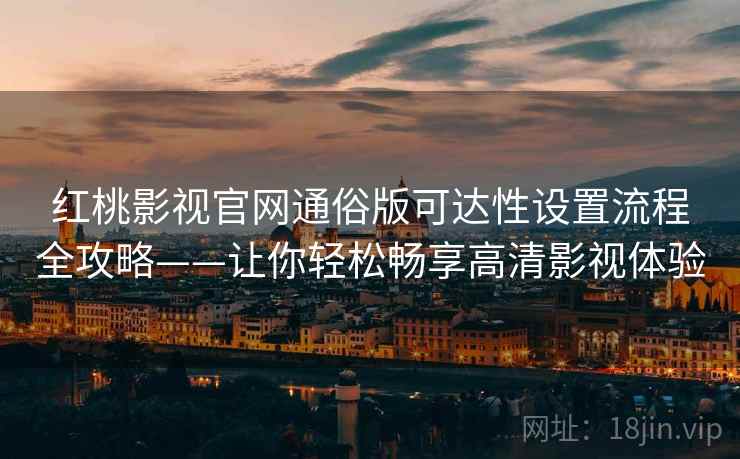 红桃影视官网通俗版可达性设置流程全攻略——让你轻松畅享高清影视体验 红桃影视官网通俗版可达性设置流程全攻略——让你轻松畅享高清影视体验
