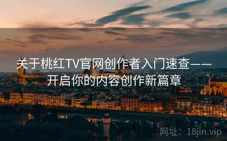 关于桃红TV官网创作者入门速查——开启你的内容创作新篇章