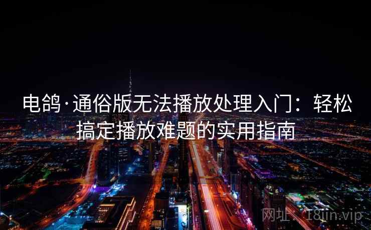 电鸽·通俗版无法播放处理入门：轻松搞定播放难题的实用指南