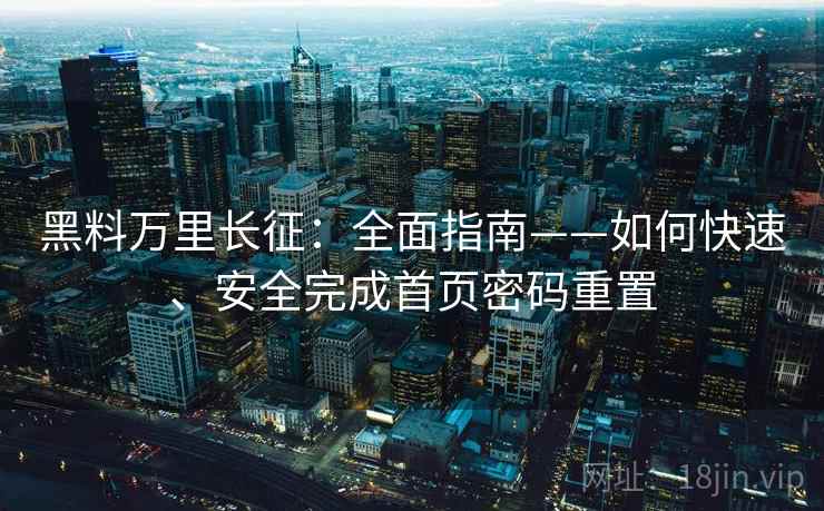 黑料万里长征：全面指南——如何快速、安全完成首页密码重置