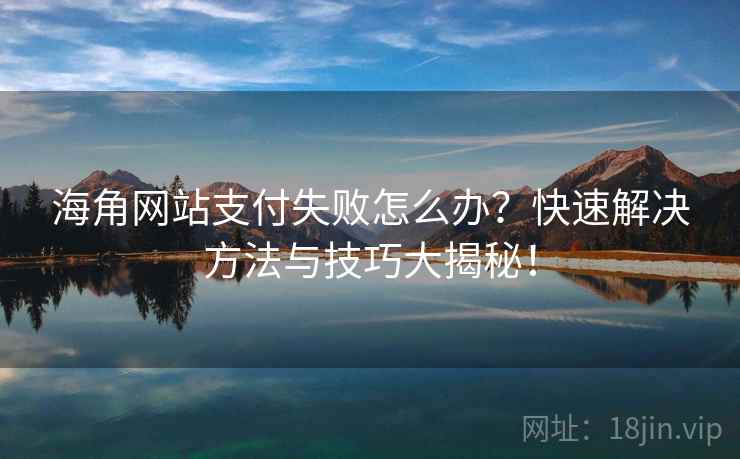 海角网站支付失败怎么办？快速解决方法与技巧大揭秘！
