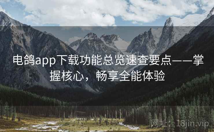 电鸽app下载功能总览速查要点——掌握核心,畅享全能体验 电鸽app下载功能总览速查要点——掌握核心,畅享全能体验