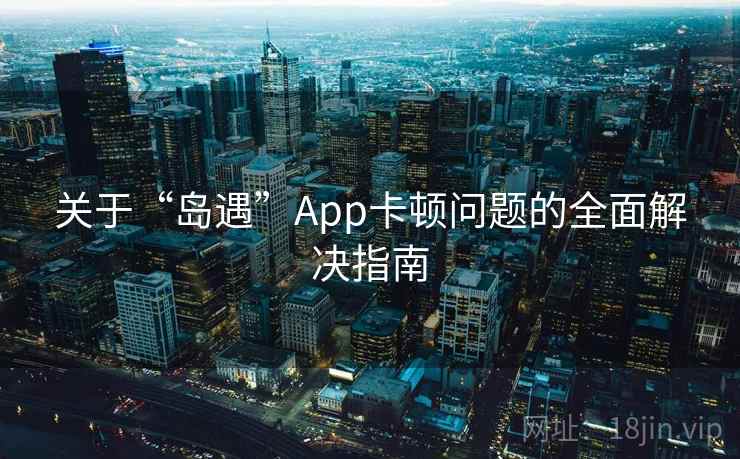 关于“岛遇”App卡顿问题的全面解决指南