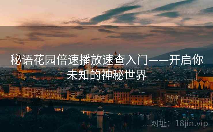 秘语花园倍速播放速查入门——开启你未知的神秘世界